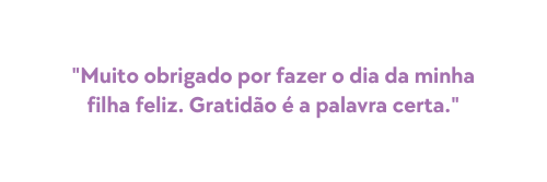 Muito obrigado por fazer o dia da minha filha feliz Gratidão é a palavra certa