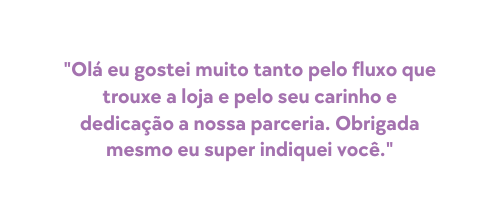 Olá eu gostei muito tanto pelo fluxo que trouxe a loja e pelo seu carinho e dedicação a nossa parceria Obrigada mesmo eu super indiquei você