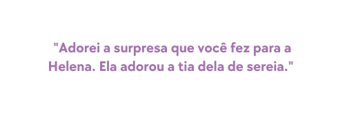 Adorei a surpresa que você fez para a Helena Ela adorou a tia dela de sereia